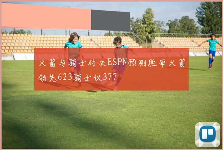 火箭与骑士对决ESPN预测胜率火箭领先623骑士仅377