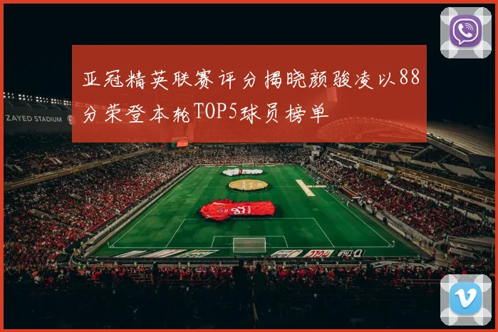 亚冠精英联赛评分揭晓颜骏凌以88分荣登本轮TOP5球员榜单