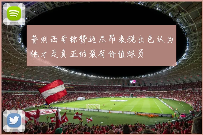 普利西奇称赞迈尼昂表现出色认为他才是真正的最有价值球员