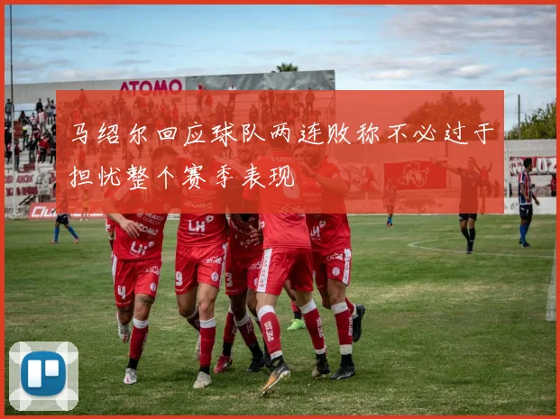 马绍尔回应球队两连败称不必过于担忧整个赛季表现