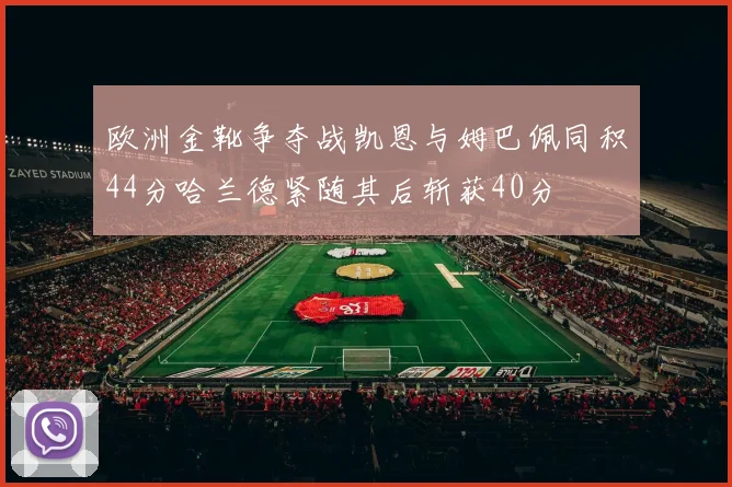 欧洲金靴争夺战凯恩与姆巴佩同积44分哈兰德紧随其后斩获40分