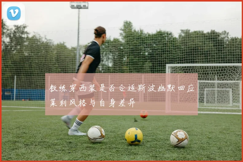 教练穿西装是否合适斯波幽默回应莱利风格与自身差异