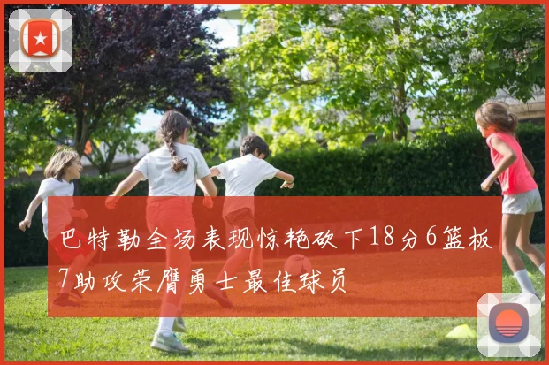 巴特勒全场表现惊艳砍下18分6篮板7助攻荣膺勇士最佳球员