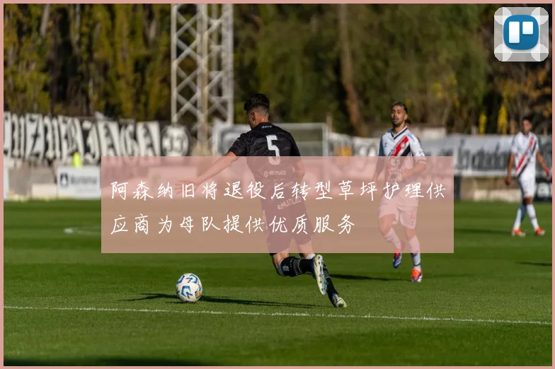 阿森纳旧将退役后转型草坪护理供应商为母队提供优质服务