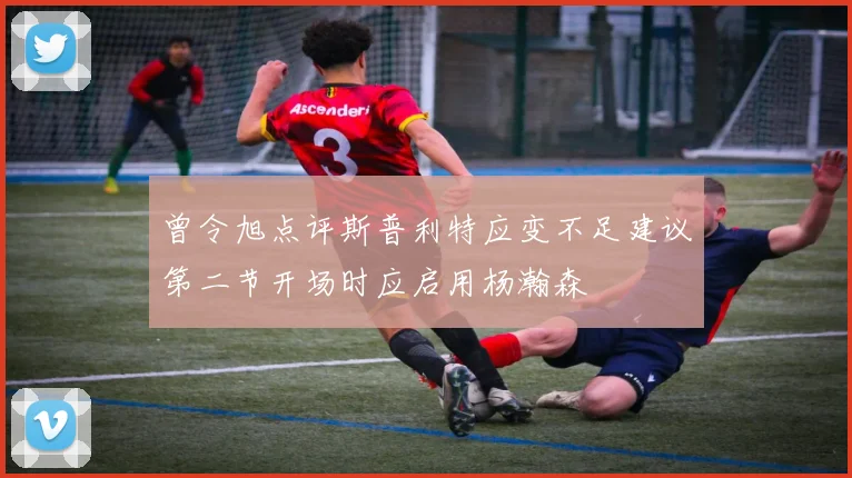 曾令旭点评斯普利特应变不足建议第二节开场时应启用杨瀚森