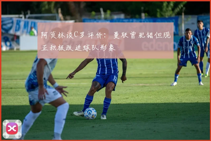 阿莫林谈C罗评价：曼联曾犯错但现正积极改进球队形象