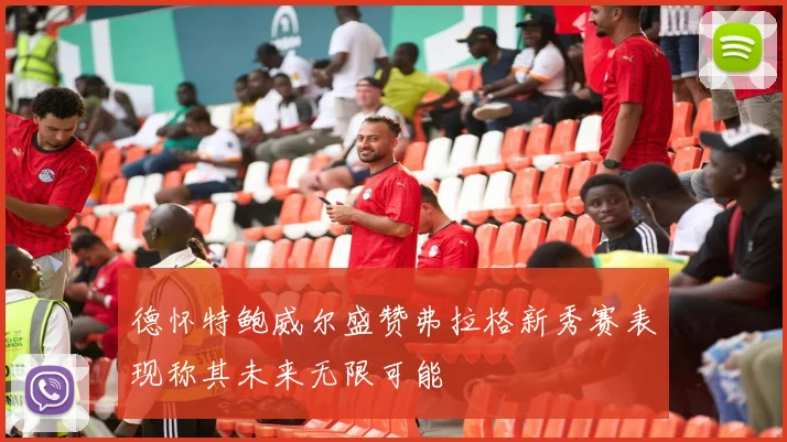 德怀特鲍威尔盛赞弗拉格新秀赛表现称其未来无限可能
