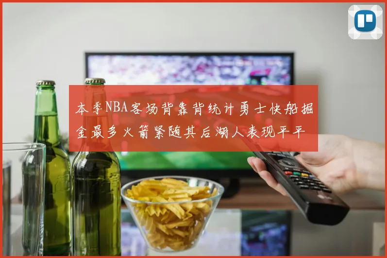 本季NBA客场背靠背统计勇士快船掘金最多火箭紧随其后湖人表现平平