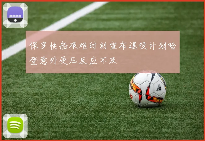 保罗快船艰难时刻宣布退役计划哈登意外受压反应不及
