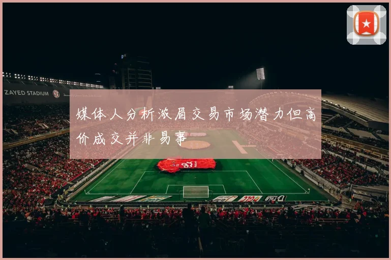 媒体人分析浓眉交易市场潜力但高价成交并非易事