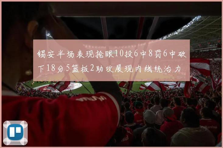 锡安半场表现抢眼10投6中8罚6中砍下18分5篮板2助攻展现内线统治力