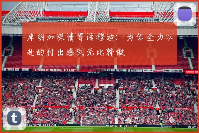 库明加深情寄语穆迪：为你全力以赴的付出感到无比骄傲